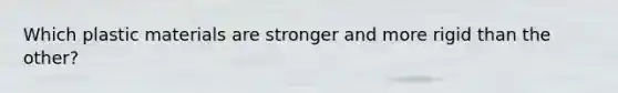 Which plastic materials are stronger and more rigid than the other?