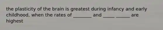 the plasticity of the brain is greatest during infancy and early childhood, when the rates of ________ and _____ ______ are highest