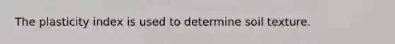The plasticity index is used to determine soil texture.