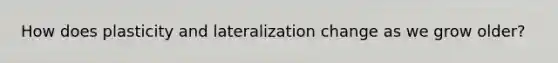 How does plasticity and lateralization change as we grow older?