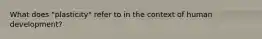 What does "plasticity" refer to in the context of human development?