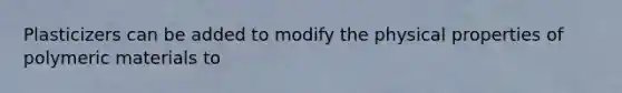 Plasticizers can be added to modify the physical properties of polymeric materials to