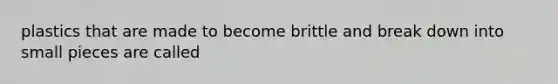 plastics that are made to become brittle and break down into small pieces are called