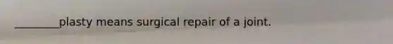 ________plasty means surgical repair of a joint.