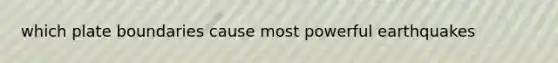 which plate boundaries cause most powerful earthquakes