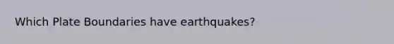 Which Plate Boundaries have earthquakes?