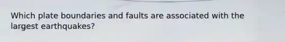 Which plate boundaries and faults are associated with the largest earthquakes?