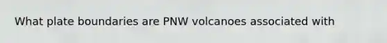 What plate boundaries are PNW volcanoes associated with