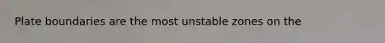 Plate boundaries are the most unstable zones on the