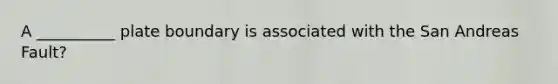 A __________ plate boundary is associated with the San Andreas Fault?