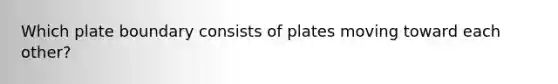 Which plate boundary consists of plates moving toward each other?