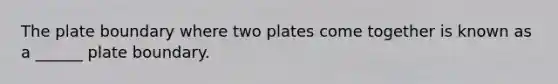 The plate boundary where two plates come together is known as a ______ plate boundary.