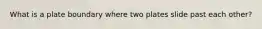 What is a plate boundary where two plates slide past each other?