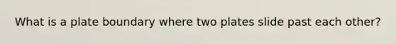 What is a plate boundary where two plates slide past each other?