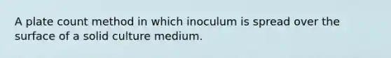 A plate count method in which inoculum is spread over the surface of a solid culture medium.