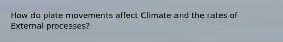 How do plate movements affect Climate and the rates of External processes?