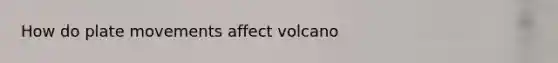 How do plate movements affect volcano