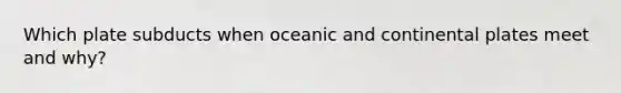 Which plate subducts when oceanic and continental plates meet and why?