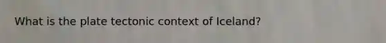 What is the plate tectonic context of Iceland?