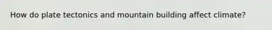 How do plate tectonics and mountain building affect climate?