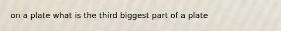 on a plate what is the third biggest part of a plate