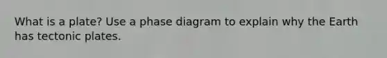 What is a plate? Use a phase diagram to explain why the Earth has tectonic plates.