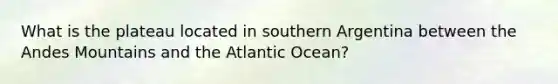 What is the plateau located in southern Argentina between the Andes Mountains and the Atlantic Ocean?