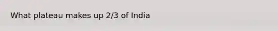 What plateau makes up 2/3 of India