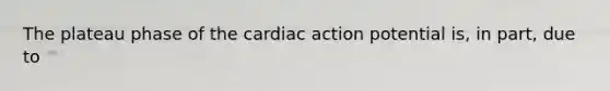 The plateau phase of the cardiac action potential is, in part, due to