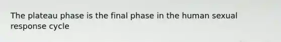 The plateau phase is the final phase in the human sexual response cycle