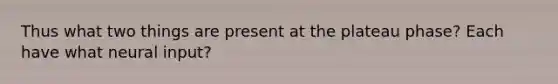 Thus what two things are present at the plateau phase? Each have what neural input?