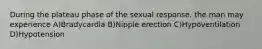 During the plateau phase of the sexual response, the man may experience A)Bradycardia B)Nipple erection C)Hypoventilation D)Hypotension