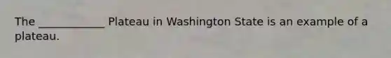 The ____________ Plateau in Washington State is an example of a plateau.