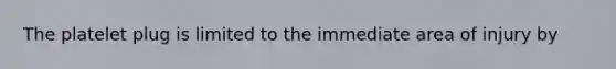 The platelet plug is limited to the immediate area of injury by
