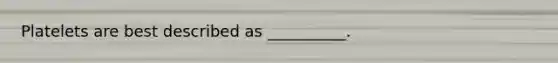 Platelets are best described as __________.