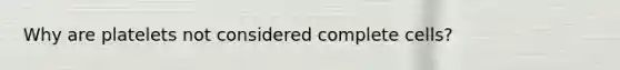 Why are platelets not considered complete cells?