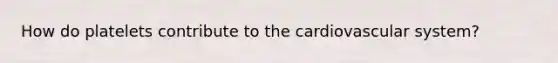 How do platelets contribute to the cardiovascular system?