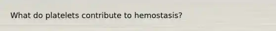 What do platelets contribute to hemostasis?