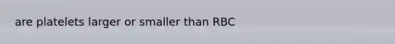 are platelets larger or smaller than RBC