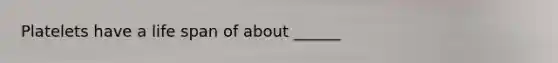 Platelets have a life span of about ______