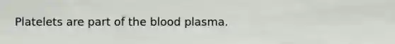 Platelets are part of the blood plasma.