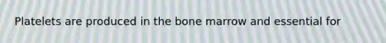 Platelets are produced in the bone marrow and essential for