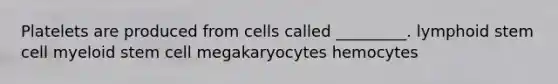 Platelets are produced from cells called _________. lymphoid stem cell myeloid stem cell megakaryocytes hemocytes