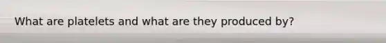 What are platelets and what are they produced by?