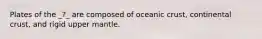 Plates of the _?_ are composed of oceanic crust, continental crust, and rigid upper mantle.