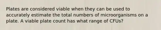 Plates are considered viable when they can be used to accurately estimate the total numbers of microorganisms on a plate. A viable plate count has what range of CFUs?