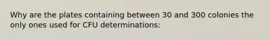 Why are the plates containing between 30 and 300 colonies the only ones used for CFU determinations: