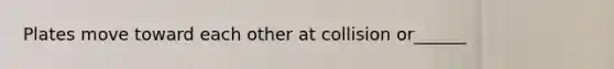 Plates move toward each other at collision or______