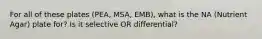 For all of these plates (PEA, MSA, EMB), what is the NA (Nutrient Agar) plate for? Is it selective OR differential?