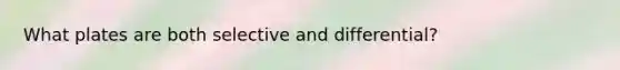 What plates are both selective and differential?
